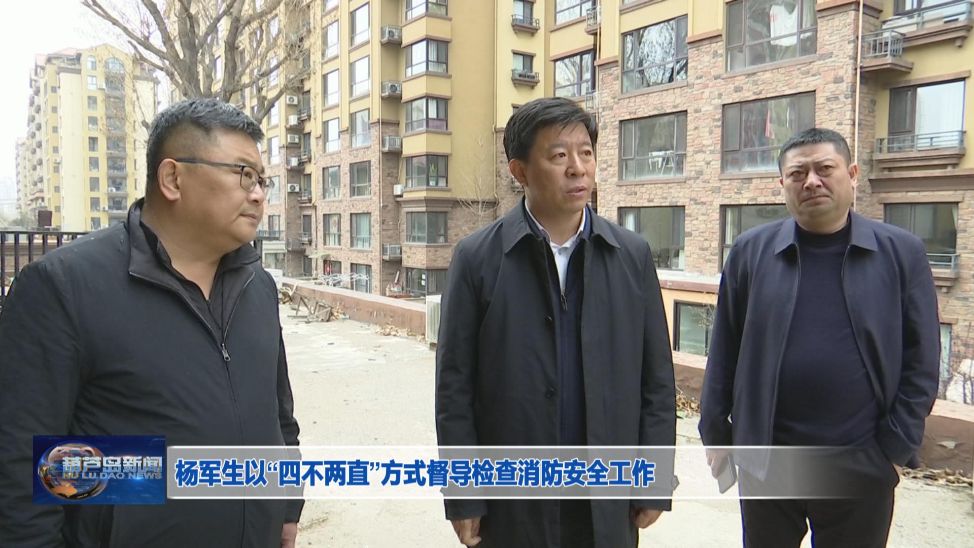 楊軍生以“四不兩直”方式督導檢查消防安全工作